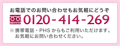 お電話でのお問い合わせもお気軽にどうぞ 0120-414-269